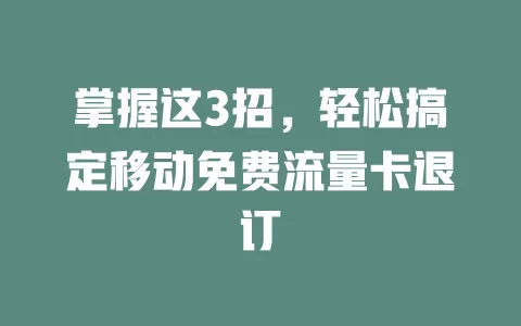 掌握这3招，轻松搞定移动免费流量卡退订