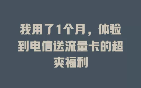 我用了1个月，体验到电信送流量卡的超爽福利