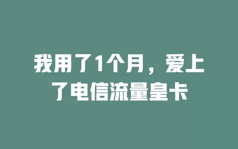 我用了1个月，爱上了电信流量皇卡