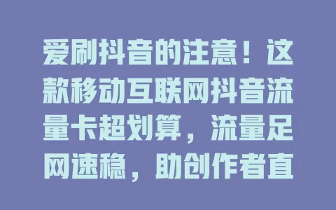 爱刷抖音的注意！这款移动互联网抖音流量卡超划算，流量足网速稳，助创作者直播上传，套餐还兼顾多应用，抖音粉别错过！