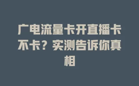 广电流量卡开直播卡不卡？实测告诉你真相