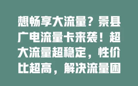 想畅享大流量？景县广电流量卡来袭！超大流量超稳定，性价比超高，解决流量困扰，让网络生活更精彩