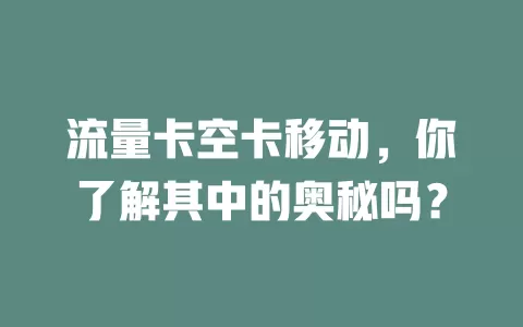 流量卡空卡移动，你了解其中的奥秘吗？