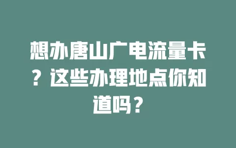 想办唐山广电流量卡？这些办理地点你知道吗？