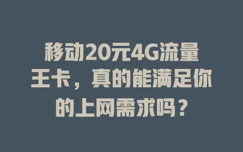 移动20元4G流量王卡，真的能满足你的上网需求吗？