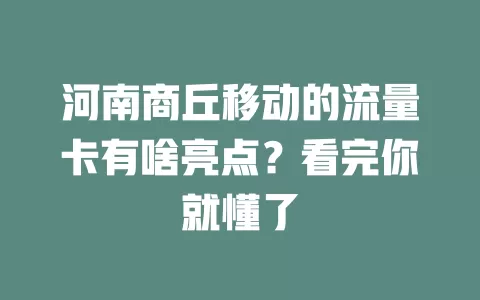 河南商丘移动的流量卡有啥亮点？看完你就懂了