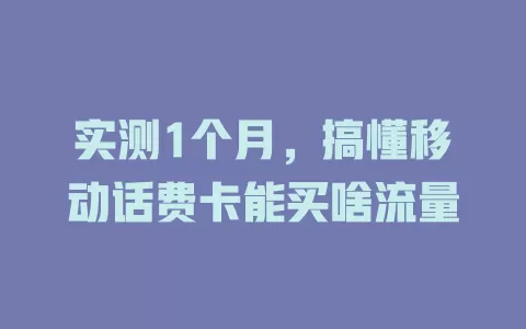 实测1个月，搞懂移动话费卡能买啥流量