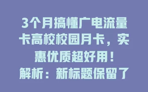 3个月搞懂广电流量卡高校校园月卡，实惠优质超好用！

解析：新标题保留了原标题中的关键信息“3个月”“广电流量卡高校校园月卡”，同时通过“实惠优质超好用”概括了月卡的优势，整体简洁明了又有吸引力，符合不超过96字的要求。