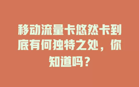 移动流量卡悠然卡到底有何独特之处，你知道吗？