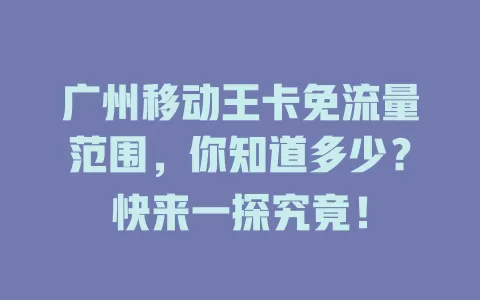 广州移动王卡免流量范围，你知道多少？快来一探究竟！