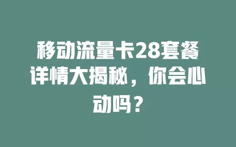 移动流量卡28套餐详情大揭秘，你会心动吗？