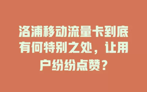 洛浦移动流量卡到底有何特别之处，让用户纷纷点赞？