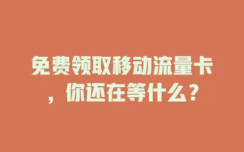 免费领取移动流量卡，你还在等什么？