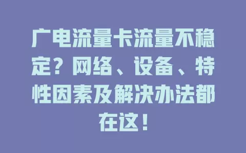 广电流量卡流量不稳定？网络、设备、特性因素及解决办法都在这！