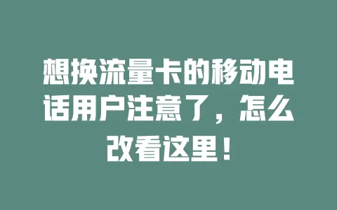 想换流量卡的移动电话用户注意了，怎么改看这里！