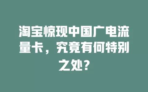 淘宝惊现中国广电流量卡，究竟有何特别之处？