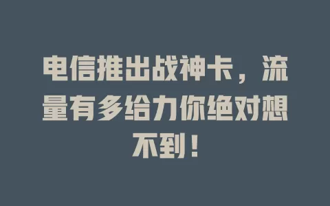 电信推出战神卡，流量有多给力你绝对想不到！