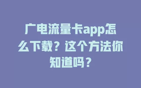 广电流量卡app怎么下载？这个方法你知道吗？