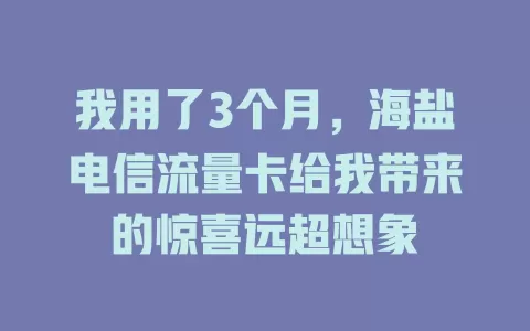 我用了3个月，海盐电信流量卡给我带来的惊喜远超想象