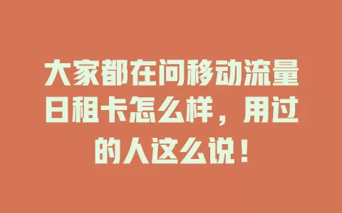 大家都在问移动流量日租卡怎么样，用过的人这么说！