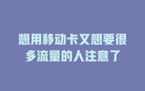 想用移动卡又想要很多流量的人注意了