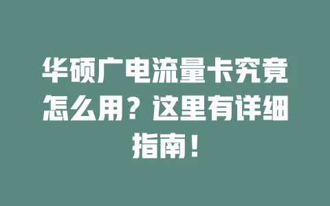 华硕广电流量卡究竟怎么用？这里有详细指南！