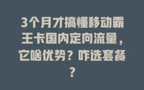 3个月才搞懂移动霸王卡国内定向流量，它啥优势？咋选套餐？