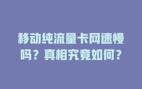 移动纯流量卡网速慢吗？真相究竟如何？
