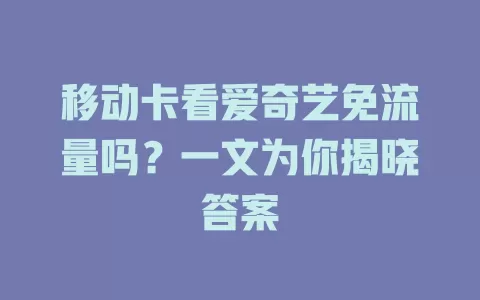 移动卡看爱奇艺免流量吗？一文为你揭晓答案