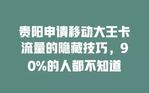 贵阳申请移动大王卡流量的隐藏技巧，90%的人都不知道