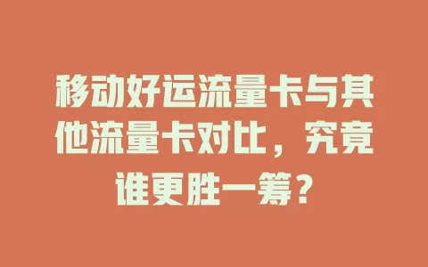 移动好运流量卡与其他流量卡对比，究竟谁更胜一筹？