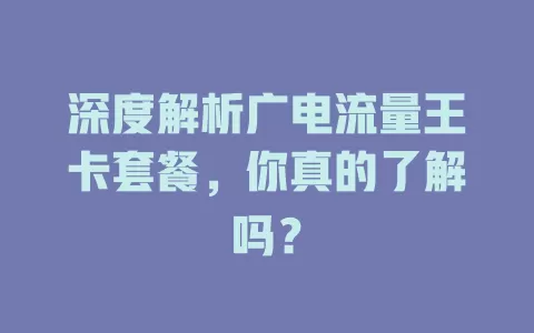 深度解析广电流量王卡套餐，你真的了解吗？