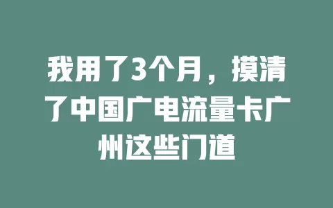 我用了3个月，摸清了中国广电流量卡广州这些门道