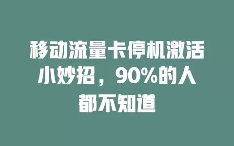 移动流量卡停机激活小妙招，90%的人都不知道