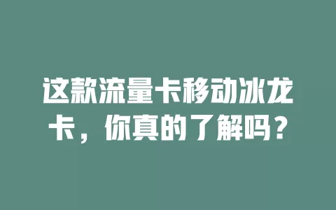 这款流量卡移动冰龙卡，你真的了解吗？
