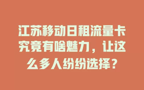 江苏移动日租流量卡究竟有啥魅力，让这么多人纷纷选择？