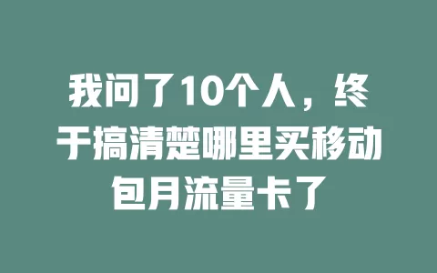 我问了10个人，终于搞清楚哪里买移动包月流量卡了
