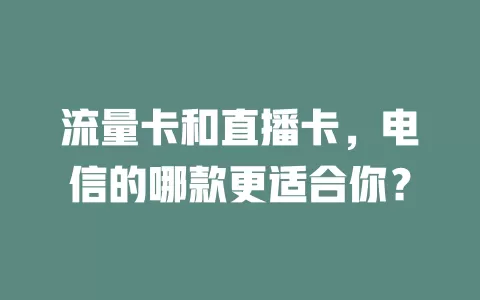 流量卡和直播卡，电信的哪款更适合你？