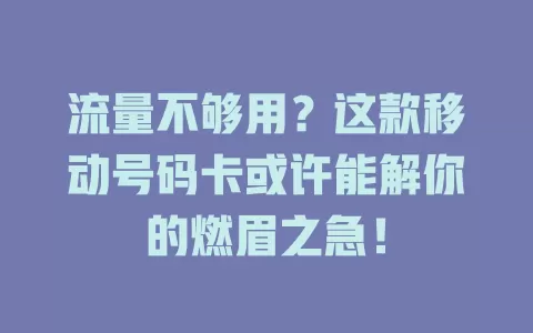 流量不够用？这款移动号码卡或许能解你的燃眉之急！