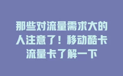 那些对流量需求大的人注意了！移动酷卡流量卡了解一下