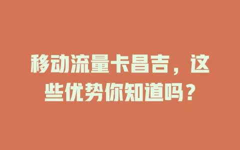 移动流量卡昌吉，这些优势你知道吗？