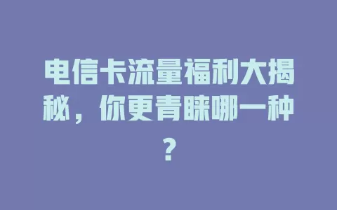电信卡流量福利大揭秘，你更青睐哪一种？