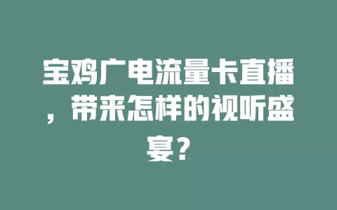 宝鸡广电流量卡直播，带来怎样的视听盛宴？