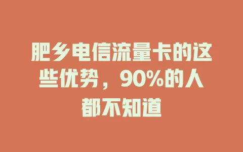 肥乡电信流量卡的这些优势，90%的人都不知道
