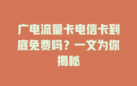 广电流量卡电信卡到底免费吗？一文为你揭秘