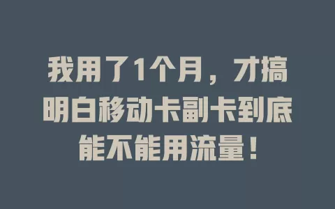 我用了1个月，才搞明白移动卡副卡到底能不能用流量！