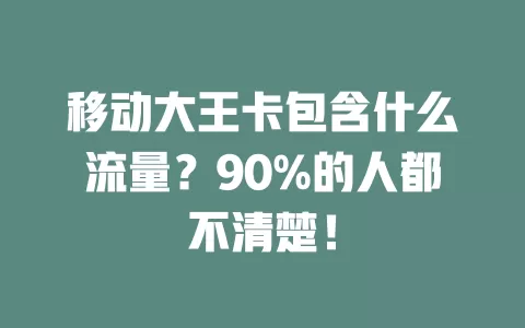 移动大王卡包含什么流量？90%的人都不清楚！