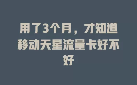 用了3个月，才知道移动天星流量卡好不好