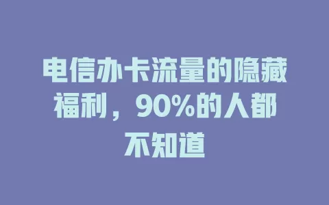 电信办卡流量的隐藏福利，90%的人都不知道