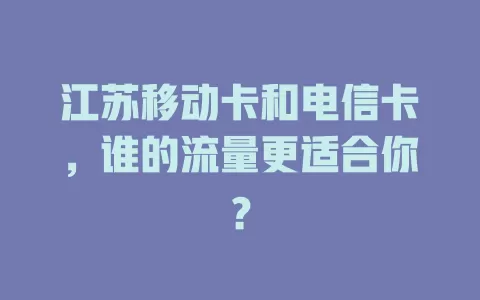 江苏移动卡和电信卡，谁的流量更适合你？